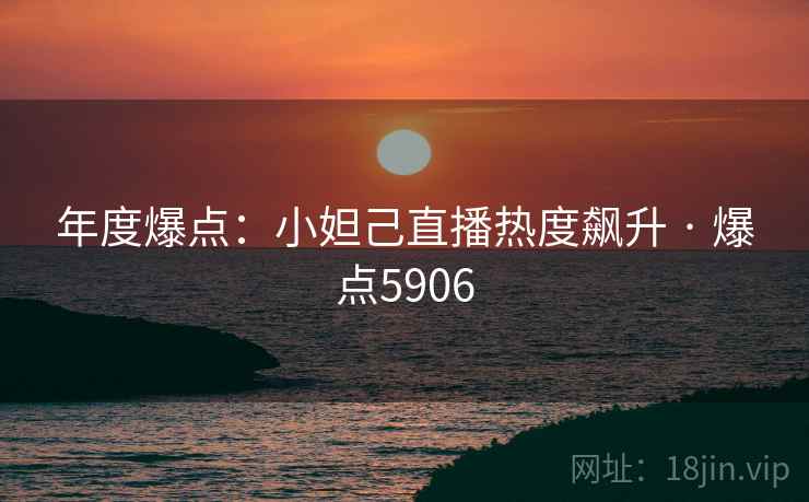 年度爆点：小妲己直播热度飙升 · 爆点5906