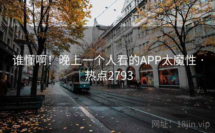 谁懂啊!晚上一个人看的APP太魔性 · 热点2793