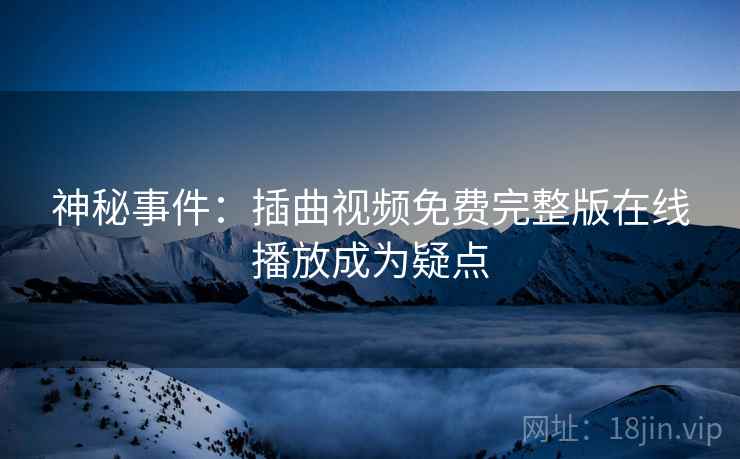 神秘事件：插曲视频免费完整版在线播放成为疑点  第2张
