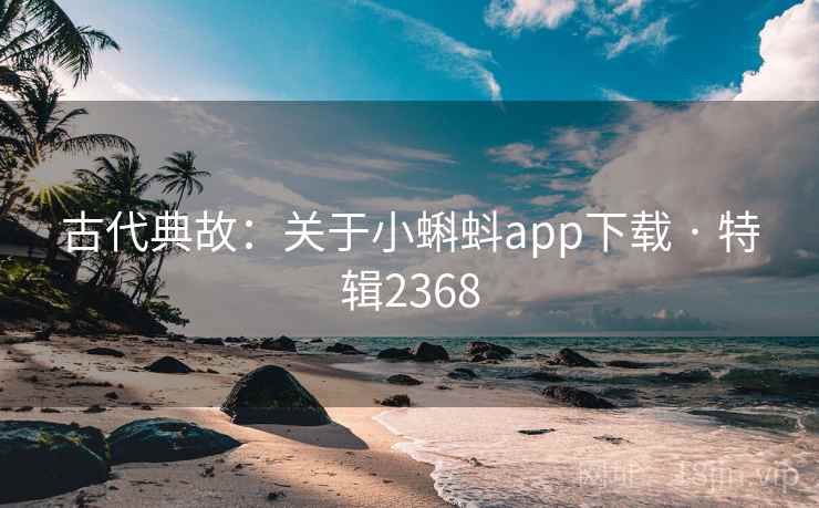古代典故：关于小蝌蚪app下载 · 特辑2368