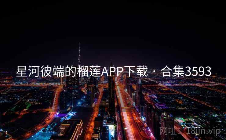 星河彼端的榴莲APP下载 · 合集3593