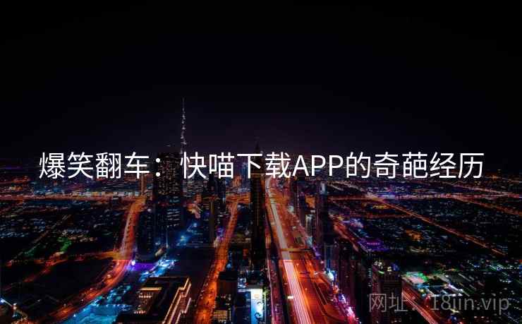 爆笑翻车：快喵下载APP的奇葩经历