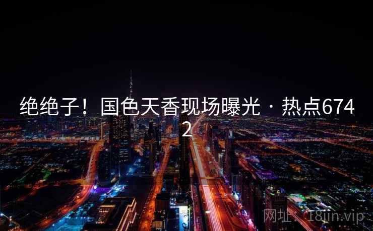 绝绝子！国色天香现场曝光 · 热点6742