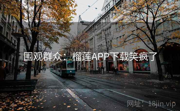 围观群众：榴莲APP下载笑疯了