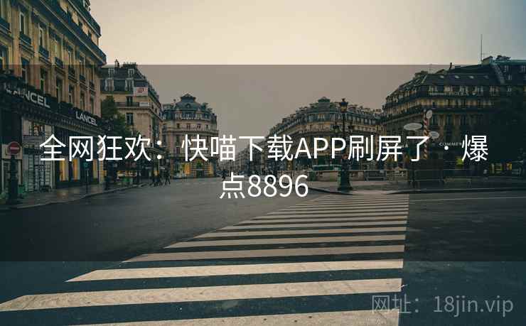 全网狂欢：快喵下载APP刷屏了 · 爆点8896