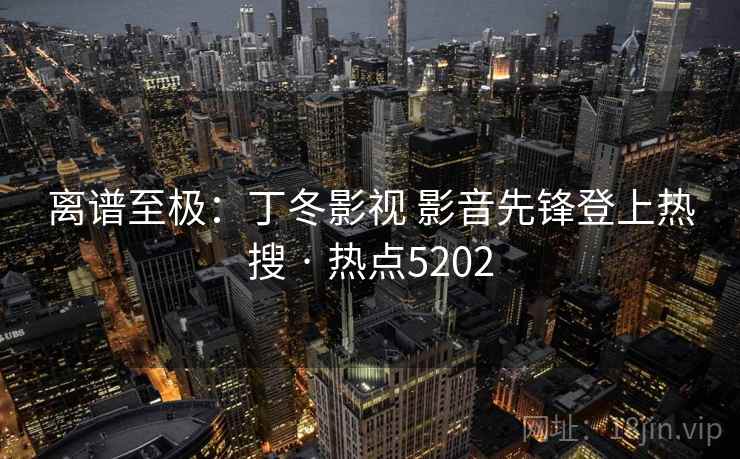 离谱至极:丁冬影视 影音先锋登上热搜 · 热点5202