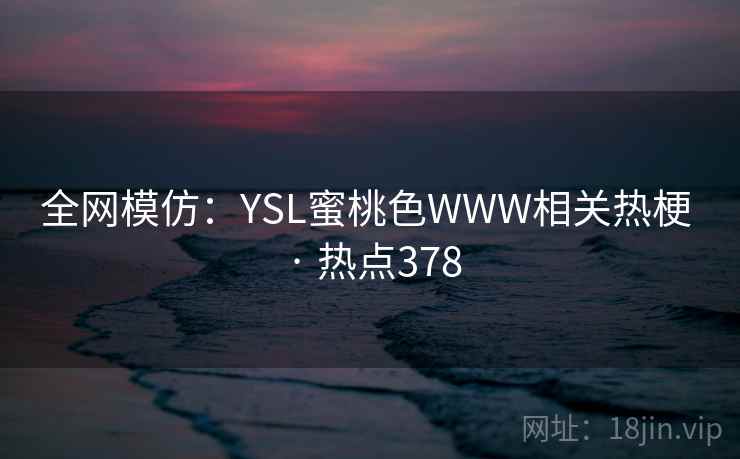全网模仿：YSL蜜桃色WWW相关热梗 · 热点378