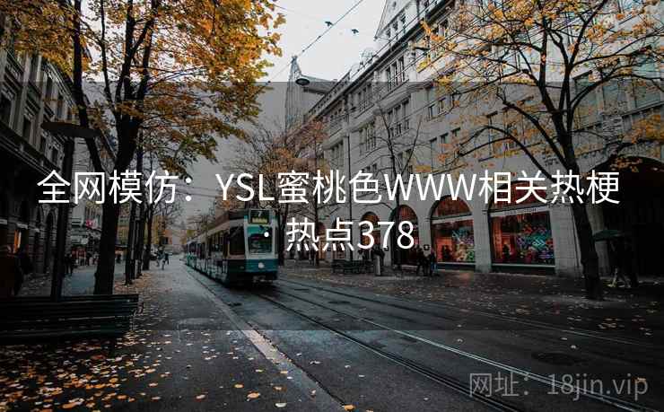 全网模仿：YSL蜜桃色WWW相关热梗 · 热点378