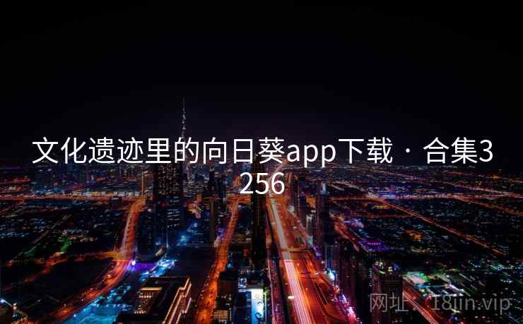 文化遗迹里的向日葵app下载 · 合集3256