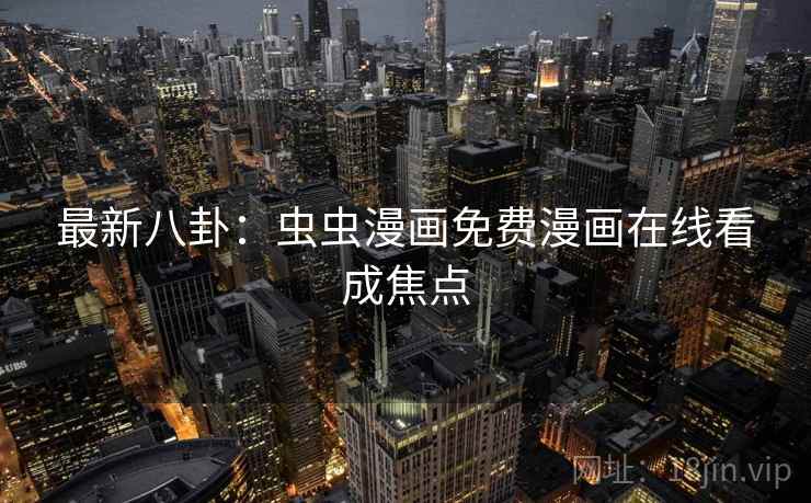 最新八卦:虫虫漫画免费漫画在线看成焦点