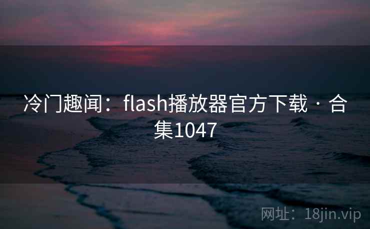 冷门趣闻:flash播放器官方下载 · 合集1047