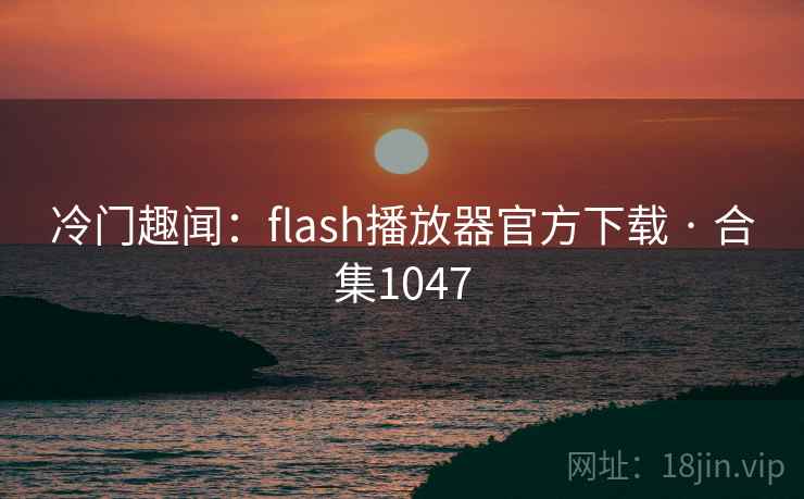 冷门趣闻:flash播放器官方下载 · 合集1047