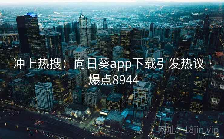 冲上热搜：向日葵app下载引发热议 · 爆点8944  第1张